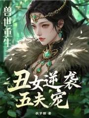 兽世重生丑女逆袭五夫宠在线阅读